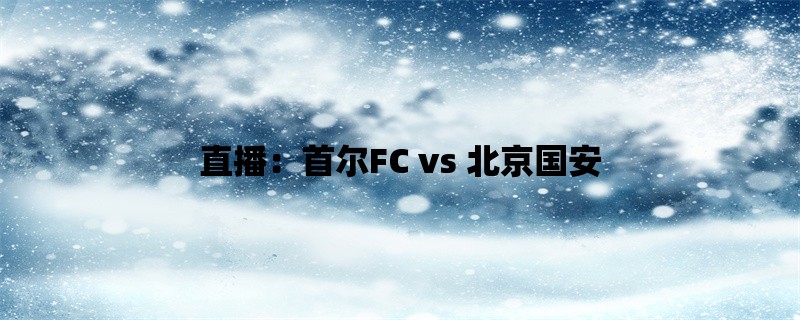 直播：首尔FC vs 北京国安