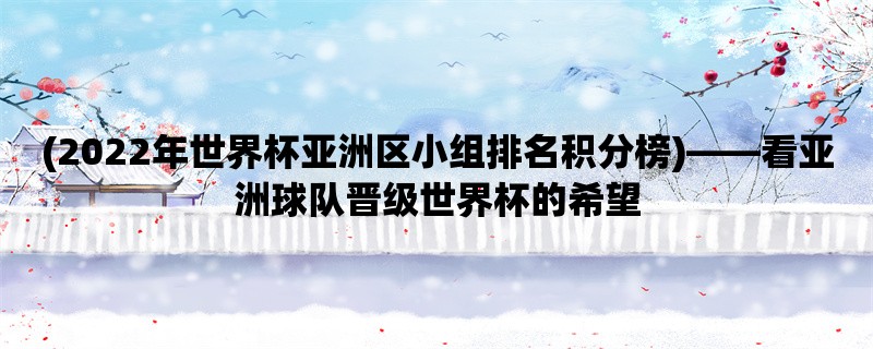 (2022年世界杯亚洲区小组排名积分榜)，看亚洲球队晋级世界杯的希望