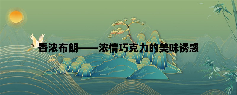 香浓布朗，浓情巧克力的美味诱惑