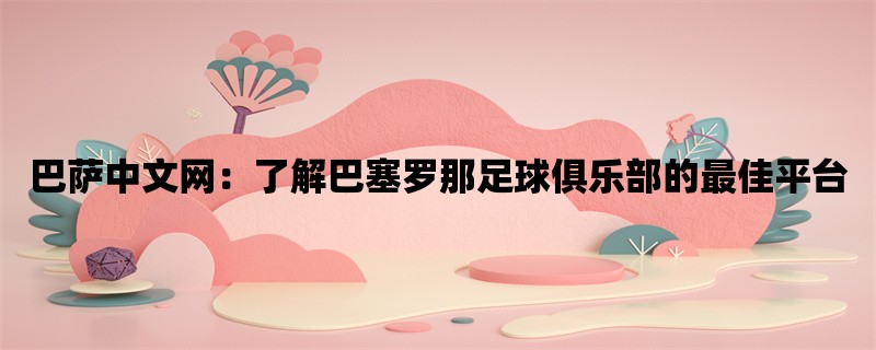 巴萨中文网：了解巴塞罗那足球俱乐部的最佳平台