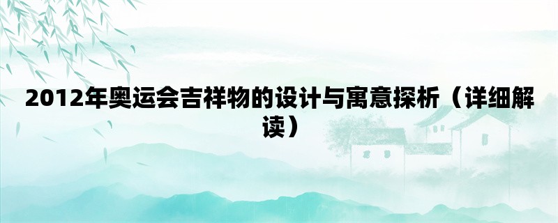 2012年奥运会吉祥物的设计与寓意探析（详细解读）