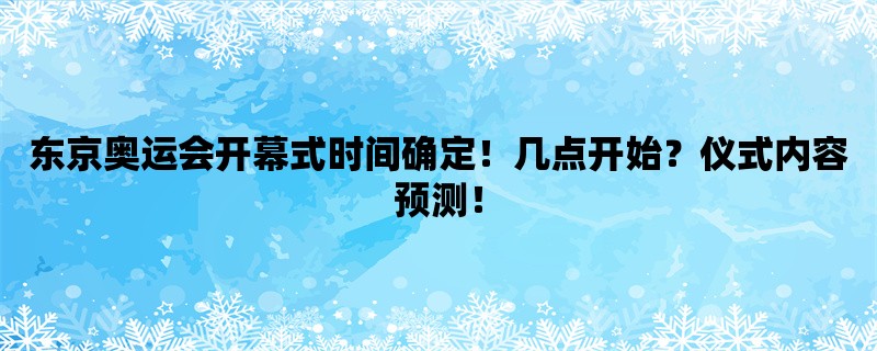 东京奥运会开幕式时间确定！几点开始？仪式内容预测！