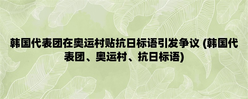 韩国代表团在奥运村贴抗日标语引发争议 (韩国代表团、奥运村、抗日标语)