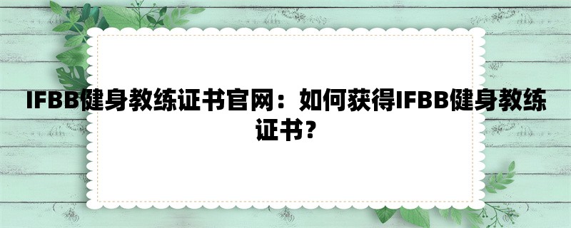 IFBB健身教练证书官网：如何获得IFBB健身教练证书？