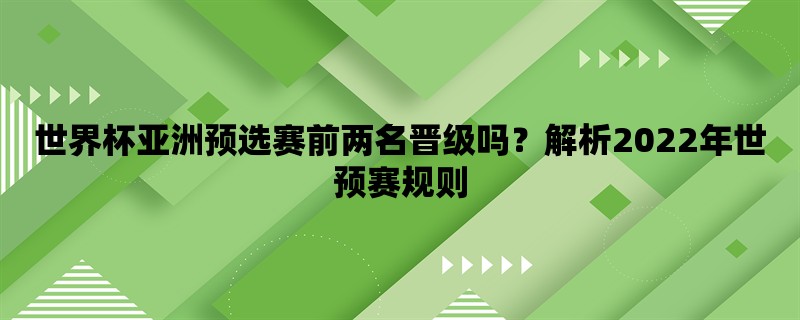 世界杯亚洲预选赛前两名晋级吗？解析2022年世预赛规则