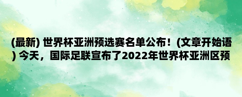 (最新) 世界杯亚洲预选赛名单公布！ 今天，国际足联宣布了2022年世界杯亚洲区预选赛的参赛球队名单。以下是中国、日本、韩国三支球队的名单及分析。