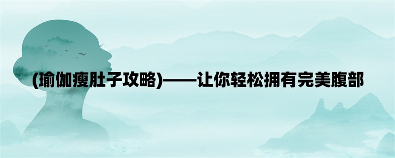 (瑜伽瘦肚子攻略)，让你