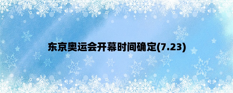 东京奥运会开幕时间确定(7.23)