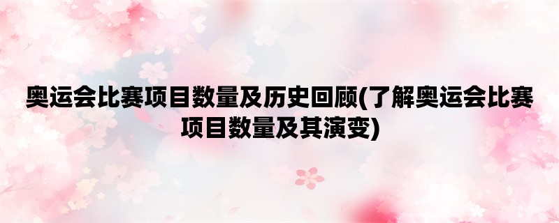 奥运会比赛项目数量及历史回顾(了解奥运会比赛项目数量及其演变)