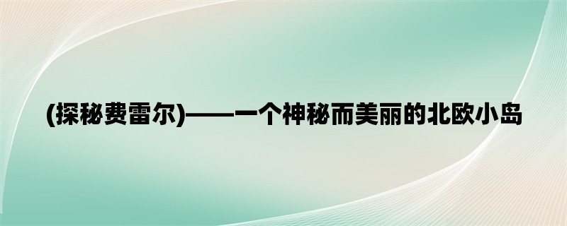 (探秘费雷尔)，一个神秘而美丽的北欧小岛