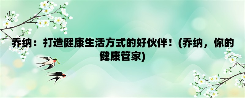 乔纳：打造健康生活方式的好伙伴！(乔纳，你的健康管家)