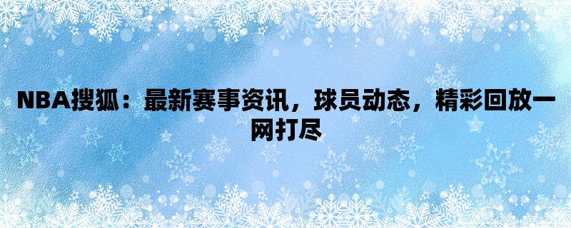 NBA搜狐：最新赛事资讯，