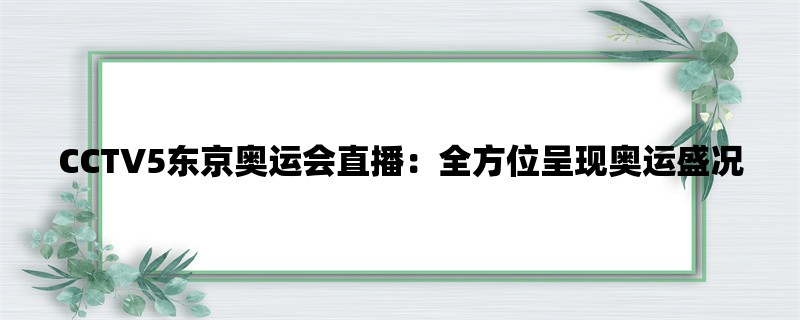 CCTV5东京奥运会直播：全方位呈现奥运盛况