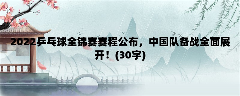 2022乒乓球全锦赛赛程公布，中国队备战全面展开！