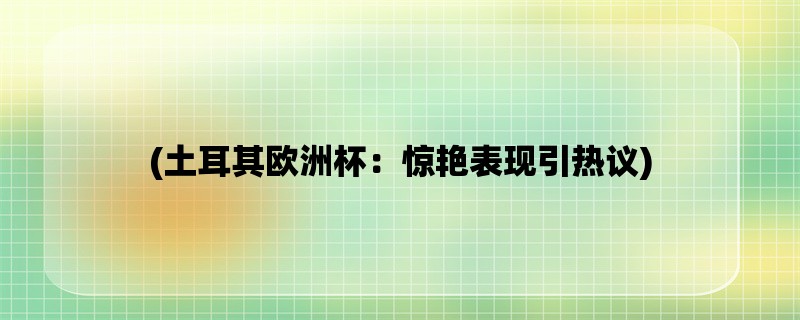 (土耳其欧洲杯：惊艳表现引热议)