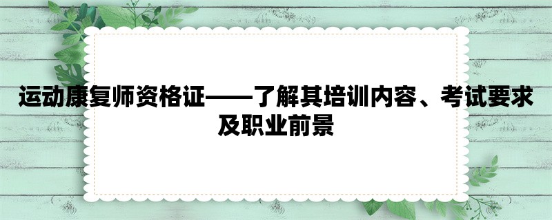 运动康复师资格证，了解其培训内容、考试要求及职业前景