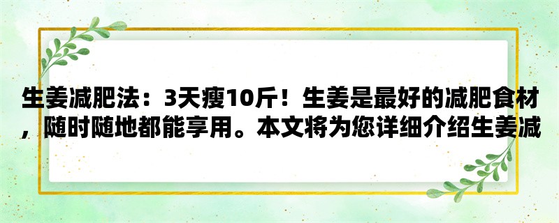 生姜减肥法：3天瘦10斤！生姜是最好的减肥食材，随时随地都能享用。本文将为您详细介绍生姜减肥法的原理、具体操作及注意事项，让您轻松瘦身，拥有美丽身材。