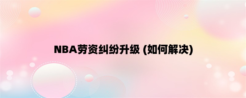 NBA劳资纠纷升级 (如何解决)